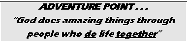 Text Box: ADVENTURE POINT . . .
“God does amazing things through
people who do life together”