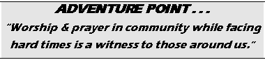 Text Box: ADVENTURE POINT . . .
“Worship & prayer in community while facing hard times is a witness to those around us.”